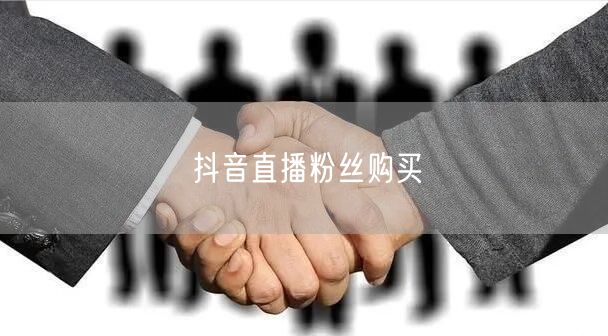 抖音直播粉丝购买