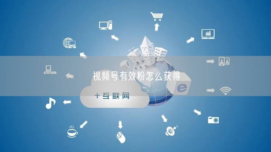 视频号有效粉怎么获得