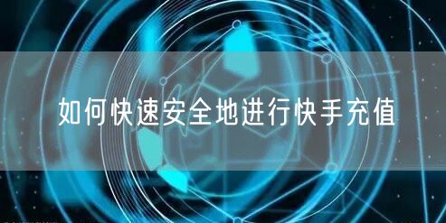 如何快速安全地进行快手充值
