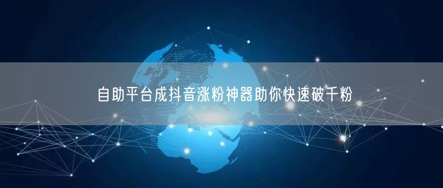自助平台成抖音涨粉神器助你快速破千粉