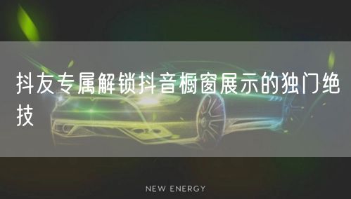 抖友专属解锁抖音橱窗展示的独门绝技