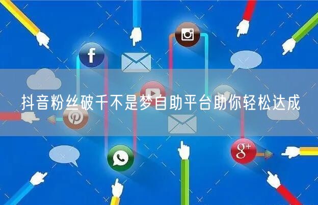 抖音粉丝破千不是梦自助平台助你轻松达成