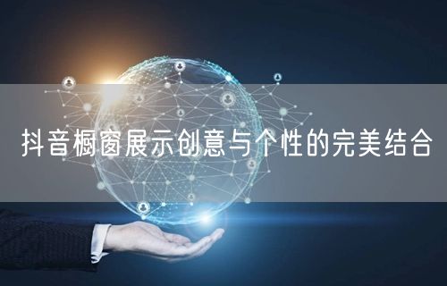 抖音橱窗展示创意与个性的完美结合