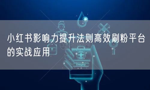 小红书影响力提升法则高效刷粉平台的实战应用