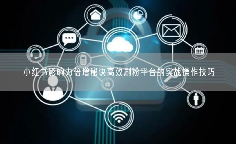 小红书影响力倍增秘诀高效刷粉平台的实战操作技巧