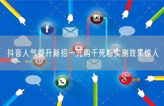 抖音人气提升新招一元购千死粉实测效果惊人
