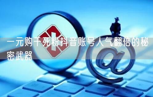 一元购千死粉抖音账号人气翻倍的秘密武器
