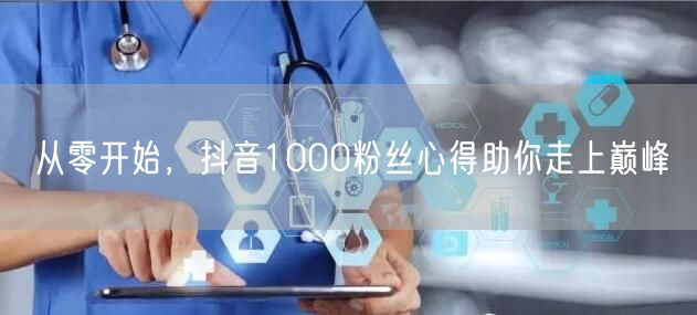 从零开始，抖音1000粉丝心得助你走上巅峰